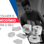 Como escolher o imã de neodímio certo para o projeto?